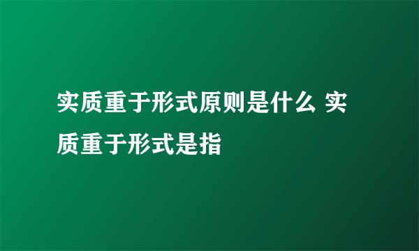 实质重于形式原则是什么 实质重于形式是指