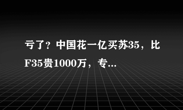 亏了？中国花一亿买苏35，比F35贵1000万，专家一席话让国人沉思