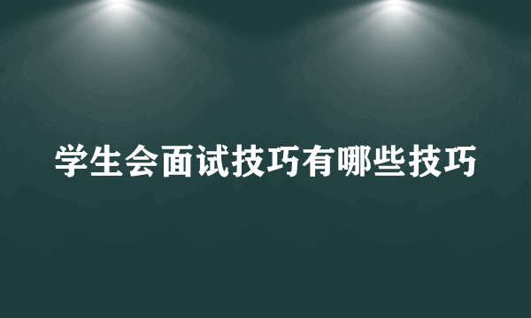 学生会面试技巧有哪些技巧