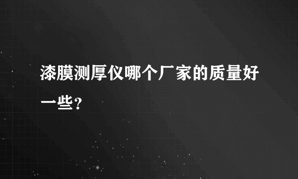 漆膜测厚仪哪个厂家的质量好一些？