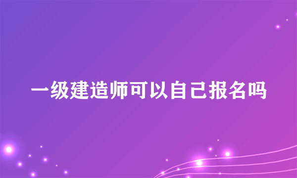 一级建造师可以自己报名吗