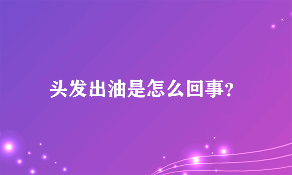 头发出油是怎么回事？