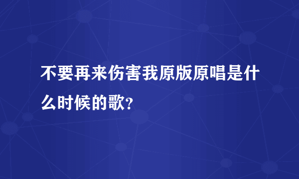 不要再来伤害我原版原唱是什么时候的歌？