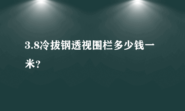 3.8冷拔钢透视围栏多少钱一米？