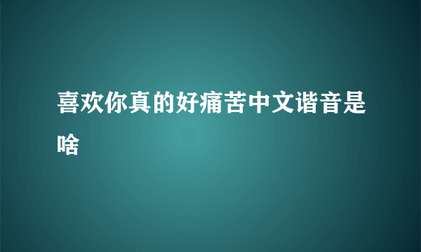 喜欢你真的好痛苦中文谐音是啥