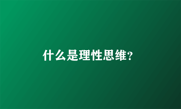 什么是理性思维？