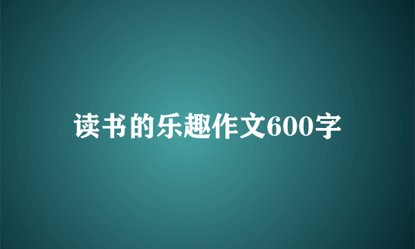 读书的乐趣作文600字