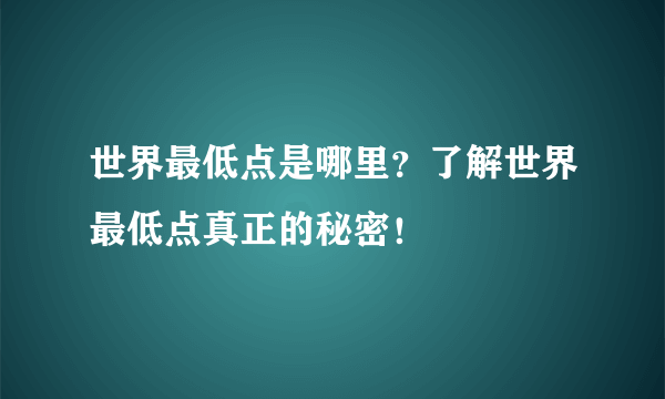 世界最低点是哪里？了解世界最低点真正的秘密！ 