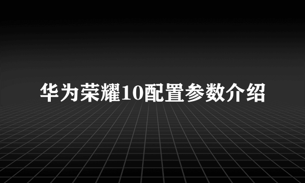 华为荣耀10配置参数介绍