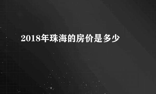 2018年珠海的房价是多少