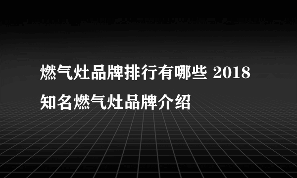 燃气灶品牌排行有哪些 2018知名燃气灶品牌介绍