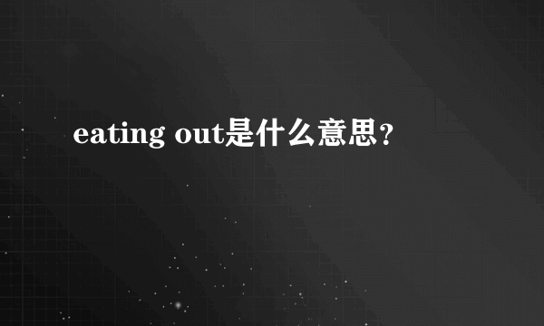 eating out是什么意思？