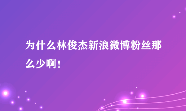 为什么林俊杰新浪微博粉丝那么少啊！