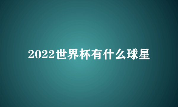 2022世界杯有什么球星