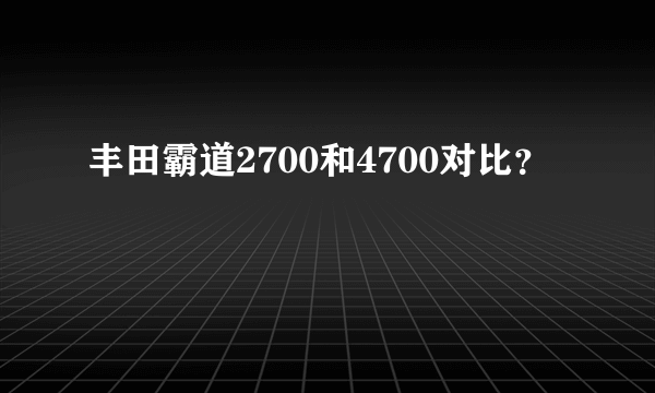 丰田霸道2700和4700对比？