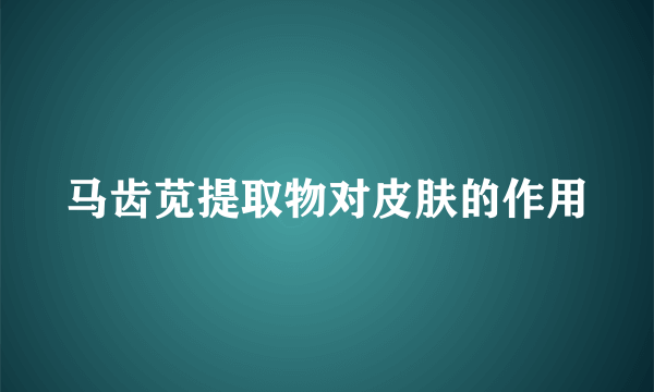 马齿苋提取物对皮肤的作用