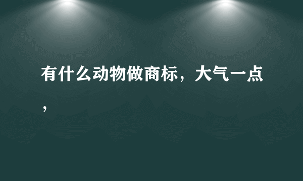 有什么动物做商标，大气一点，