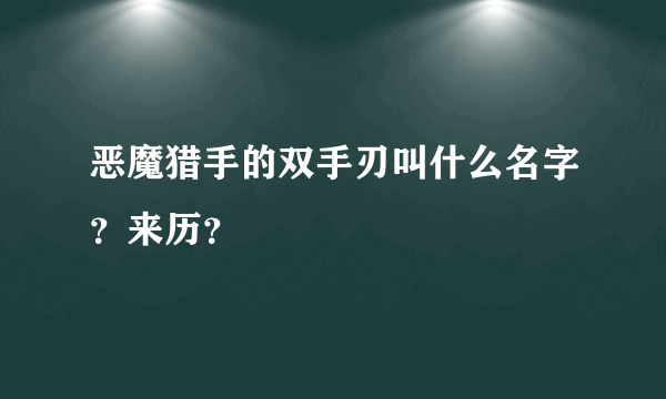 恶魔猎手的双手刃叫什么名字？来历？