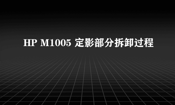 HP M1005 定影部分拆卸过程