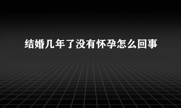 结婚几年了没有怀孕怎么回事