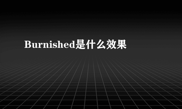 Burnished是什么效果