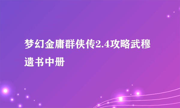 梦幻金庸群侠传2.4攻略武穆遗书中册