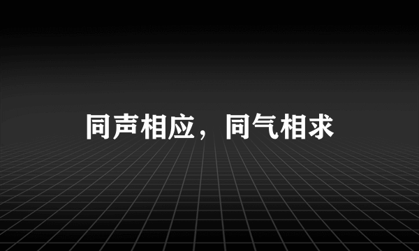 同声相应，同气相求