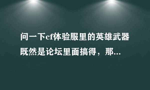 问一下cf体验服里的英雄武器既然是论坛里面搞得，那么体验服的论坛怎么进？