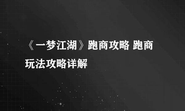 《一梦江湖》跑商攻略 跑商玩法攻略详解