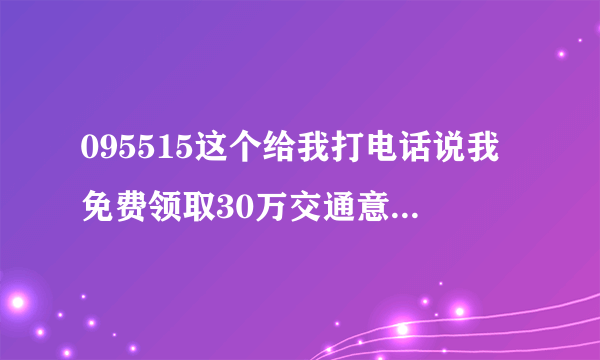 095515这个给我打电话说我免费领取30万交通意外保险是不是真的啊？