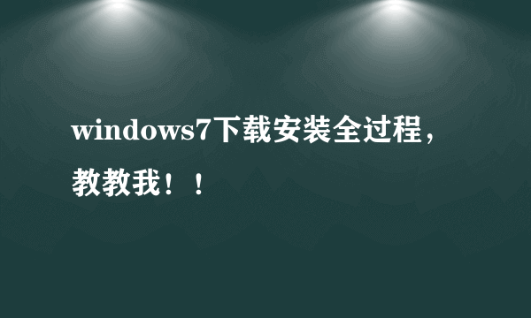 windows7下载安装全过程，教教我！！