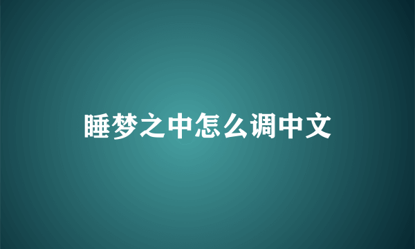 睡梦之中怎么调中文