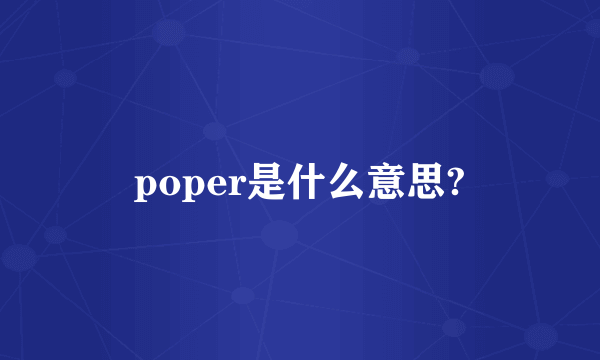 poper是什么意思?