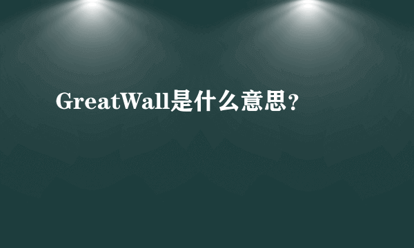 GreatWall是什么意思？