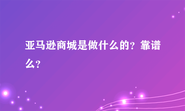 亚马逊商城是做什么的？靠谱么？