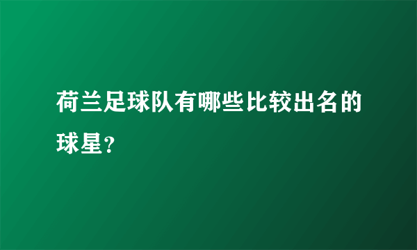 荷兰足球队有哪些比较出名的球星？