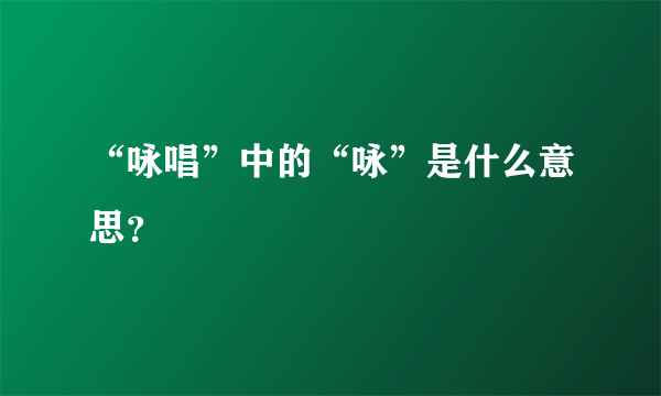 “咏唱”中的“咏”是什么意思？