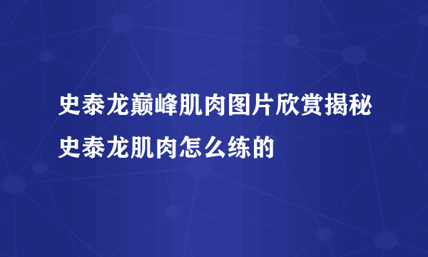 史泰龙巅峰肌肉图片欣赏揭秘史泰龙肌肉怎么练的