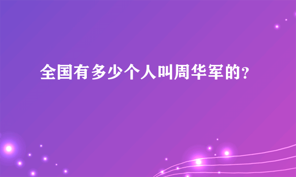 全国有多少个人叫周华军的？