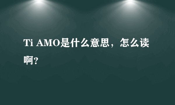 Ti AMO是什么意思，怎么读啊？