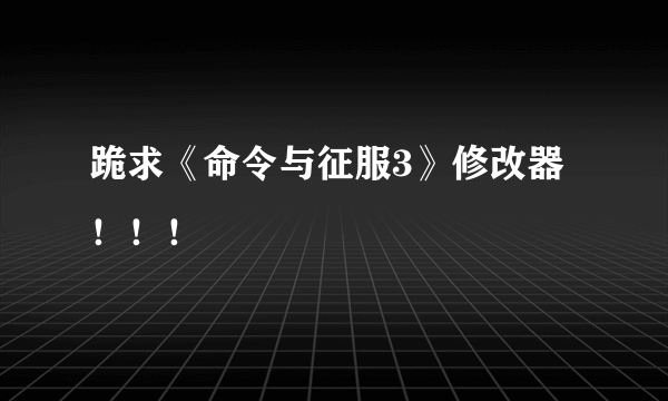 跪求《命令与征服3》修改器！！！