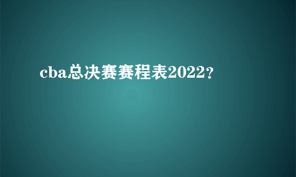 cba总决赛赛程表2022？