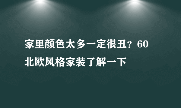 家里颜色太多一定很丑？60㎡北欧风格家装了解一下