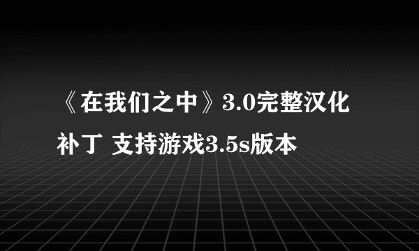 《在我们之中》3.0完整汉化补丁 支持游戏3.5s版本