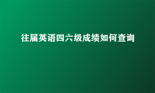 往届英语四六级成绩如何查询