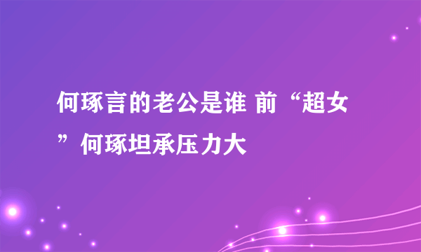 何琢言的老公是谁 前“超女”何琢坦承压力大