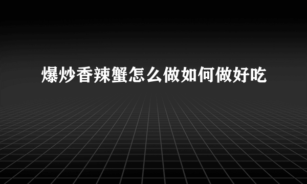 爆炒香辣蟹怎么做如何做好吃