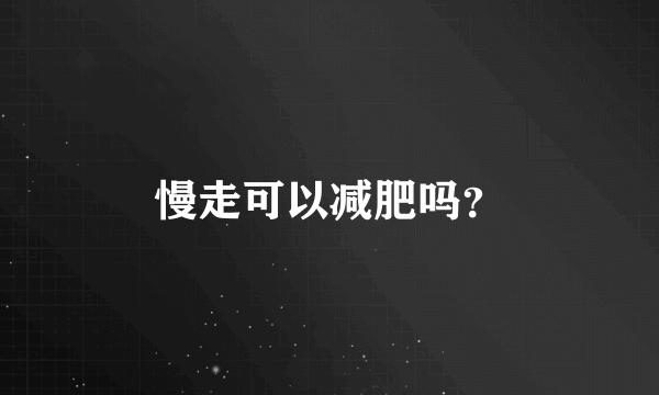 慢走可以减肥吗？