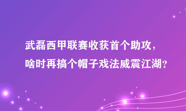 武磊西甲联赛收获首个助攻，啥时再搞个帽子戏法威震江湖？