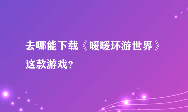 去哪能下载《暖暖环游世界》这款游戏？